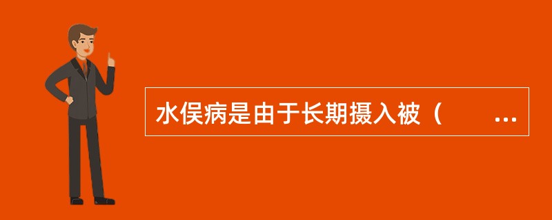 水俣病是由于长期摄入被（　　）污染的食物引起的中毒。