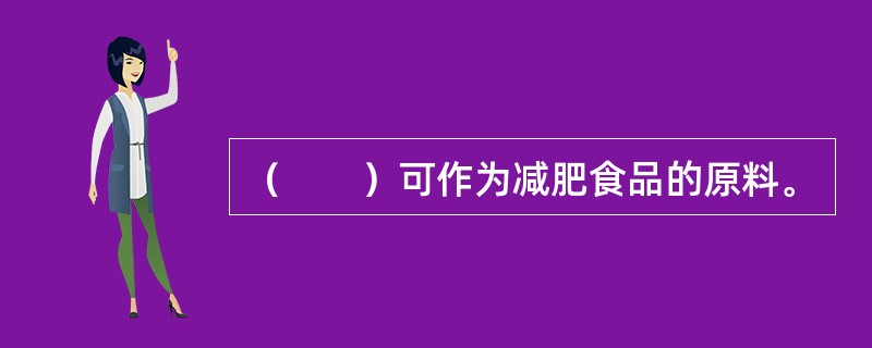 （　　）可作为减肥食品的原料。