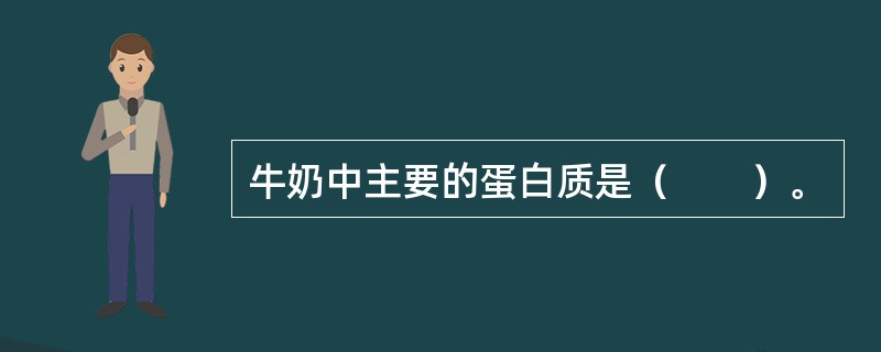 牛奶中主要的蛋白质是（　　）。