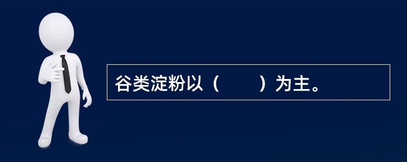 谷类淀粉以（　　）为主。