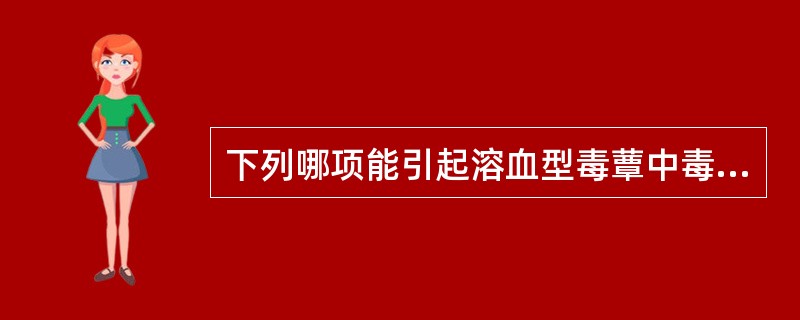 下列哪项能引起溶血型毒蕈中毒？（　　）