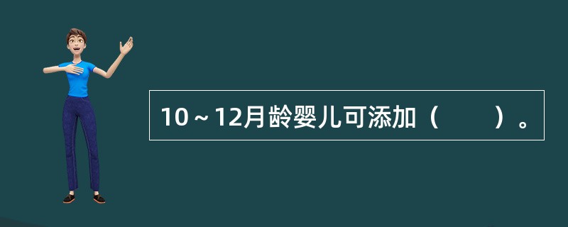 10～12月龄婴儿可添加（　　）。