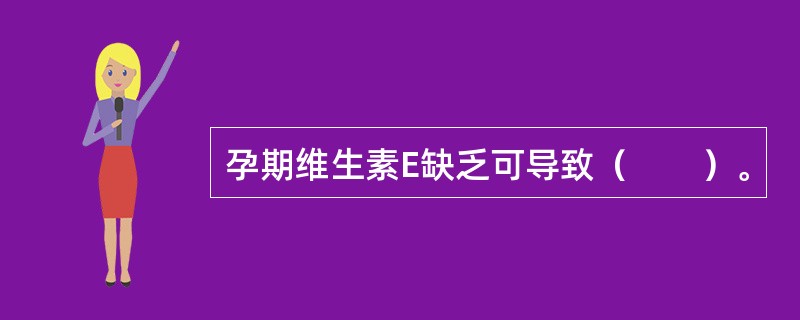 孕期维生素E缺乏可导致（　　）。