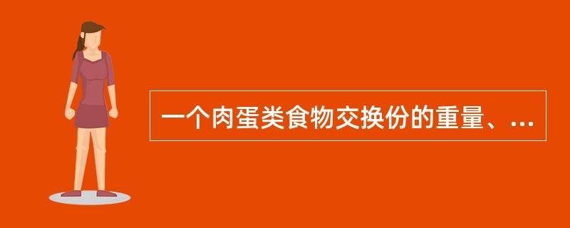 一个肉蛋类食物交换份的重量、能量、蛋白质、脂肪、糖类分别是（　　）。