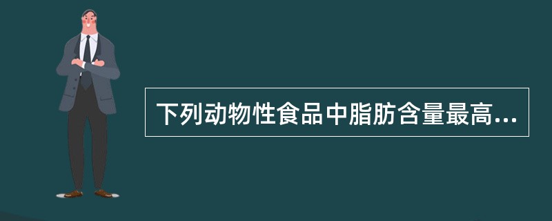 下列动物性食品中脂肪含量最高的是（　　）。