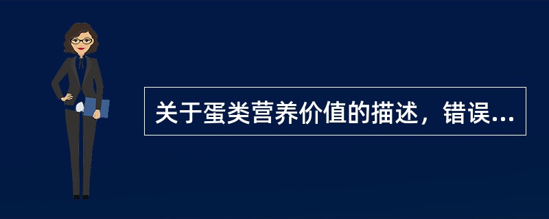 关于蛋类营养价值的描述，错误的是（　　）。