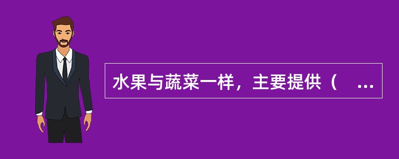 水果与蔬菜一样，主要提供（　　）。