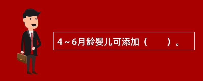 4～6月龄婴儿可添加（　　）。