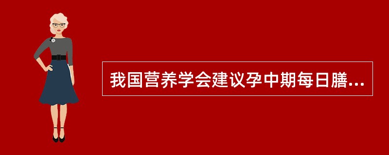 我国营养学会建议孕中期每日膳食应增加蛋白质摄入量为（　　）。