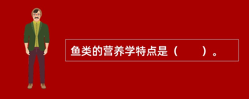 鱼类的营养学特点是（　　）。