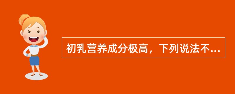 初乳营养成分极高，下列说法不正确的是（　　）。