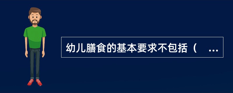 幼儿膳食的基本要求不包括（　　）。