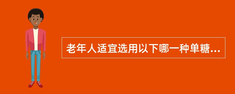 老年人适宜选用以下哪一种单糖?（　　）