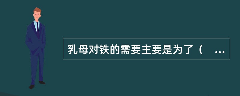 乳母对铁的需要主要是为了（　　）。