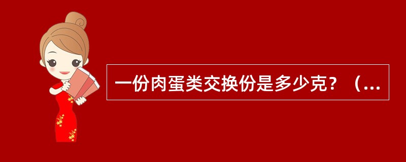 一份肉蛋类交换份是多少克？（　　）