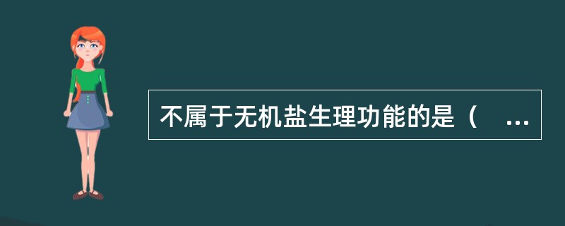 不属于无机盐生理功能的是（　　）。