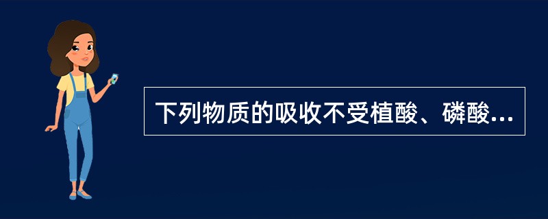 下列物质的吸收不受植酸、磷酸的影响的是（　　）。