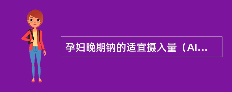孕妇晚期钠的适宜摄入量（AI）是（　　）。