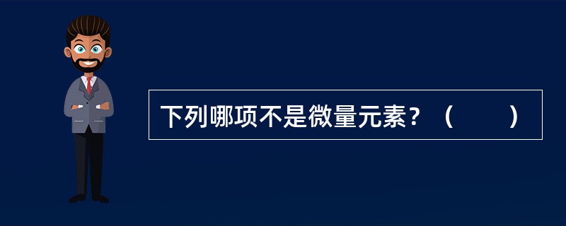 下列哪项不是微量元素？（　　）