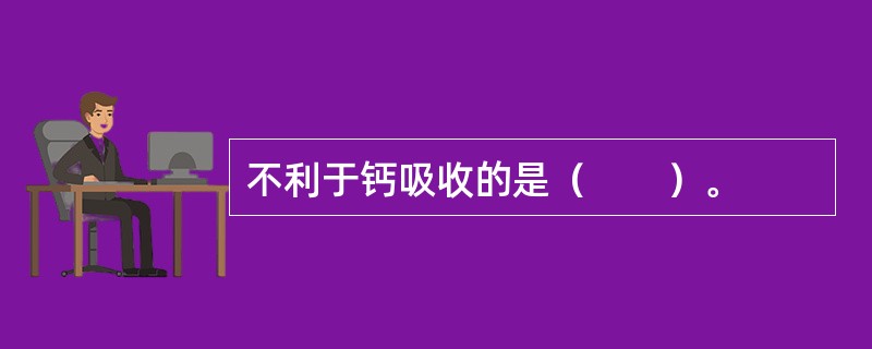 不利于钙吸收的是（　　）。
