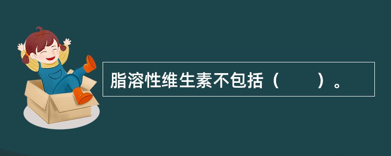 脂溶性维生素不包括（　　）。