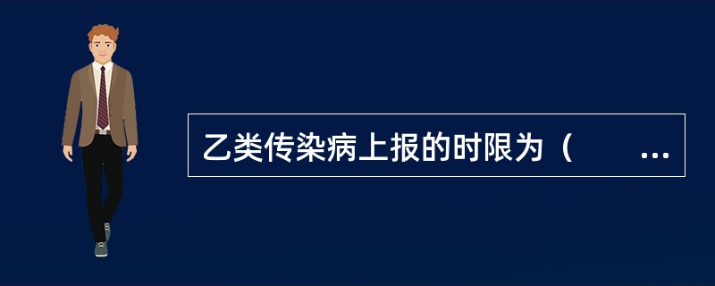 乙类传染病上报的时限为（　　）。