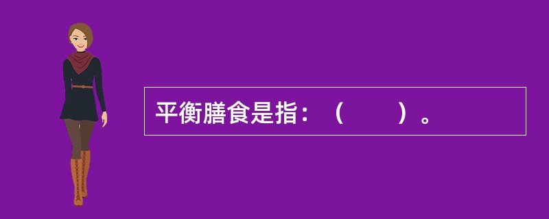 平衡膳食是指：（　　）。