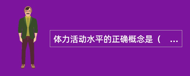 体力活动水平的正确概念是（　　）。