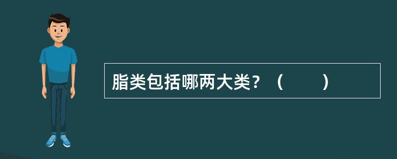 脂类包括哪两大类？（　　）