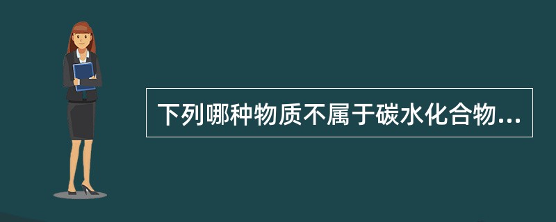 下列哪种物质不属于碳水化合物？（　　）