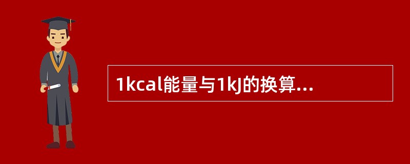 1kcal能量与1kJ的换算关系是（　　）。