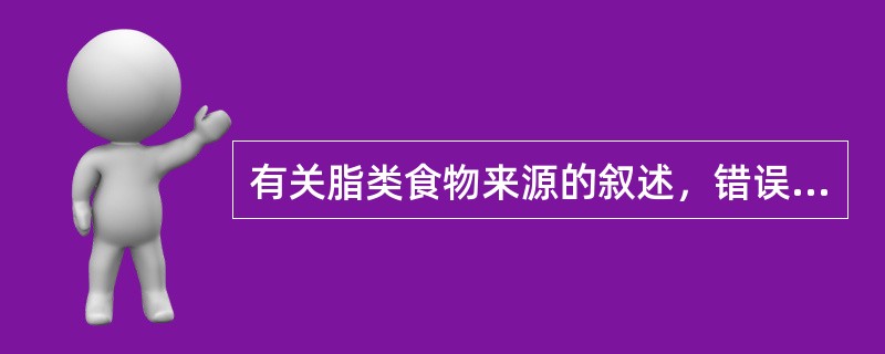 有关脂类食物来源的叙述，错误的是（　　）。