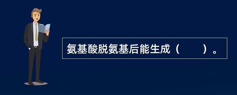 氨基酸脱氨基后能生成（　　）。