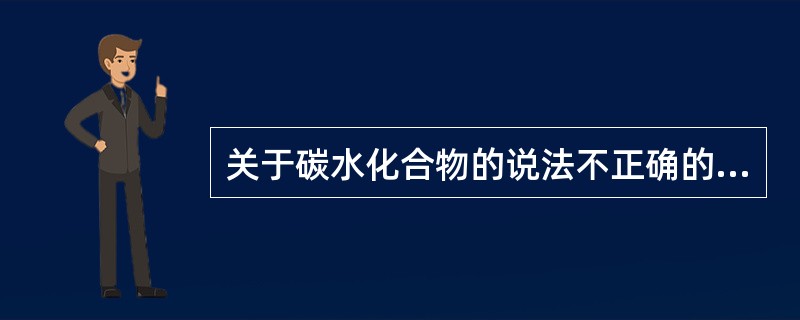 关于碳水化合物的说法不正确的是（　　）。