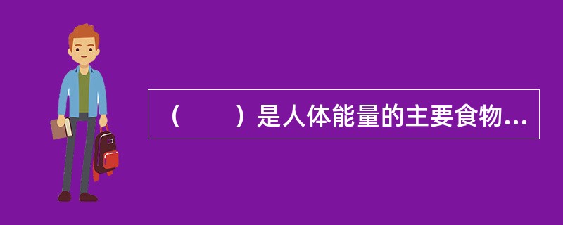 （　　）是人体能量的主要食物来源。