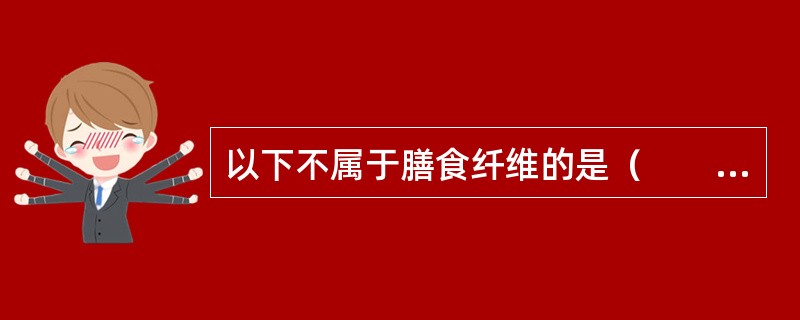 以下不属于膳食纤维的是（　　）。