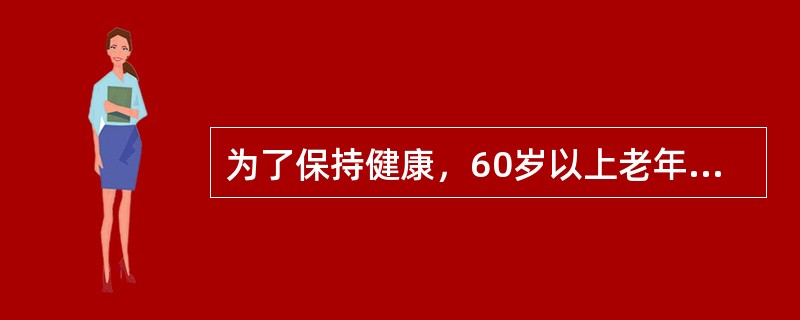 为了保持健康，60岁以上老年人每天的总脂肪摄入总量应不超过（　　）g。