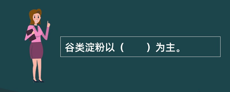 谷类淀粉以（　　）为主。