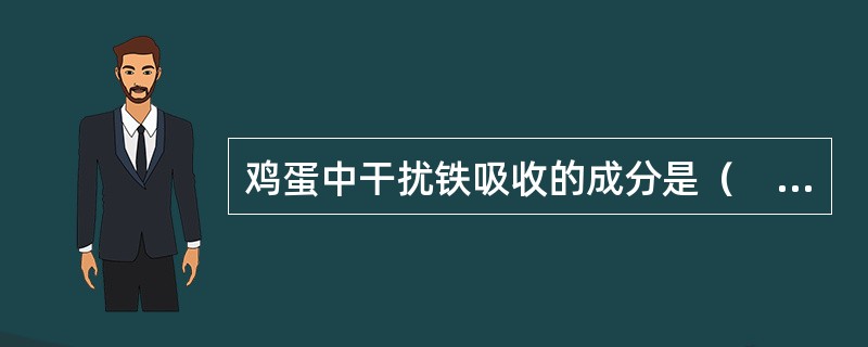 鸡蛋中干扰铁吸收的成分是（　　）。