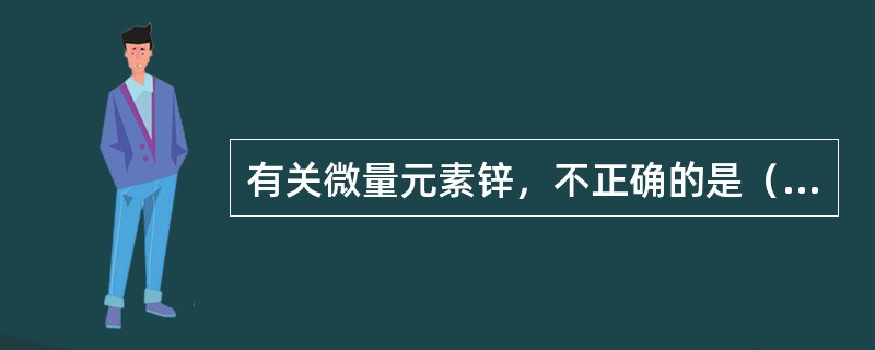 有关微量元素锌，不正确的是（　　）。