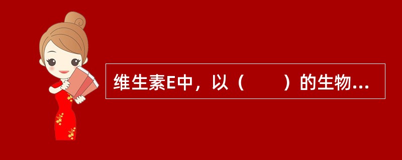 维生素E中，以（　　）的生物活性最高（　　）。