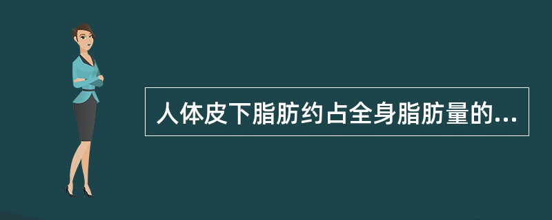 人体皮下脂肪约占全身脂肪量的（　　）。