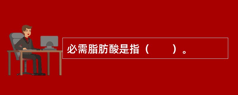 必需脂肪酸是指（　　）。