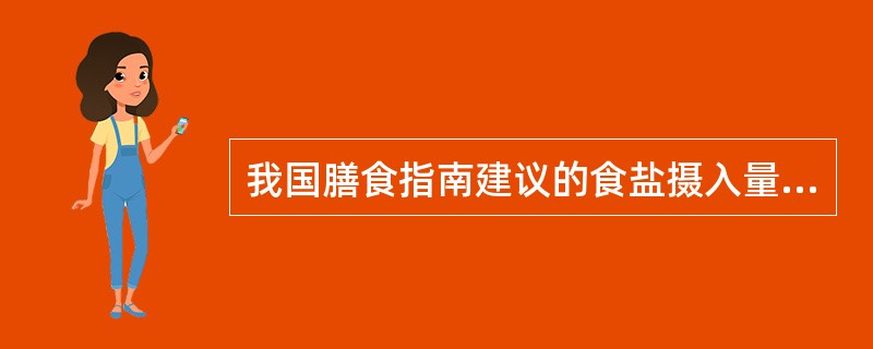 我国膳食指南建议的食盐摄入量是（　　）。