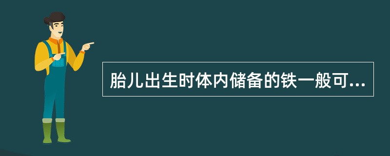 胎儿出生时体内储备的铁一般可满足婴儿出生后（　　）。