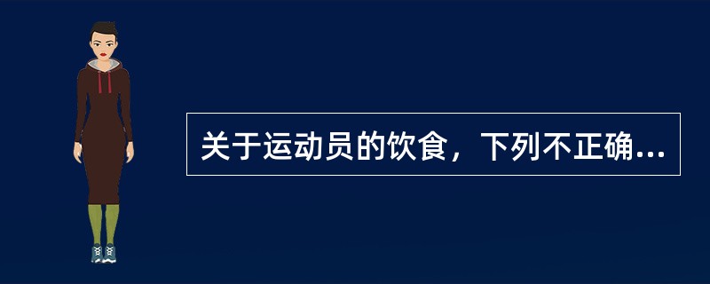 关于运动员的饮食，下列不正确的是（　　）。