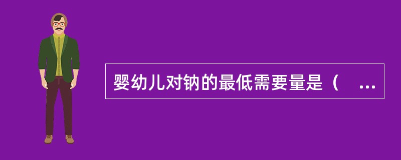 婴幼儿对钠的最低需要量是（　　）。