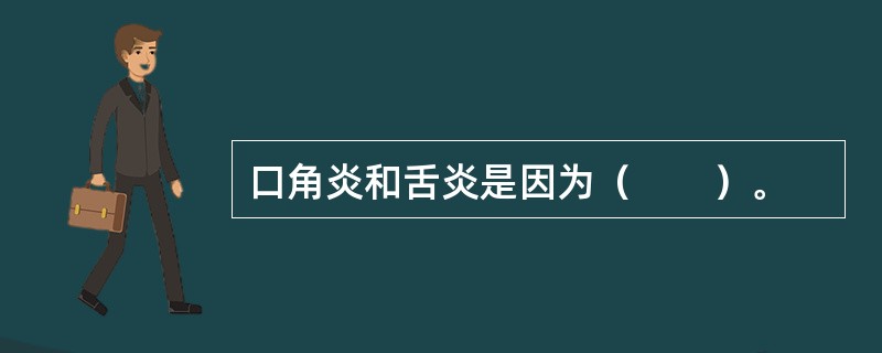 口角炎和舌炎是因为（　　）。