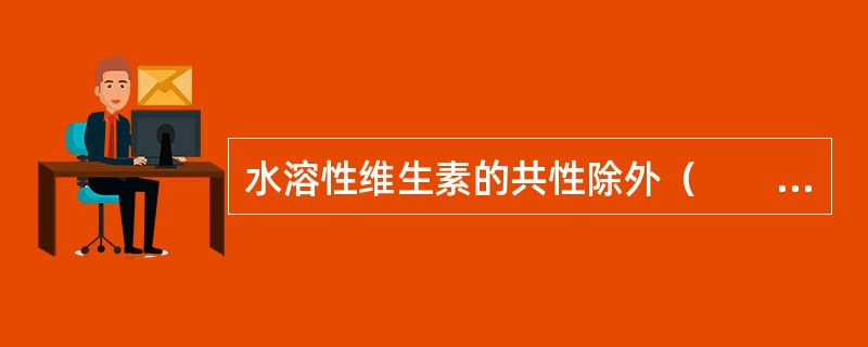 水溶性维生素的共性除外（　　）。