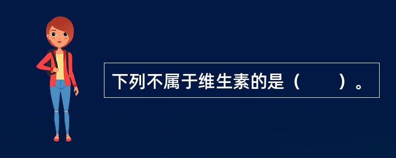 下列不属于维生素的是（　　）。